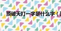 頂破天打一字是什么字(頂破天打一字)