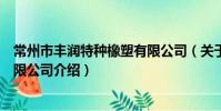 常州市豐潤特種橡塑有限公司(關于常州市豐潤特種橡塑有限公司介紹)