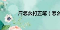 斤怎么打五筆(怎么打五筆)