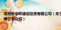 常州市中環建設投資有限公司(關于常州市中環建設投資有限公司介紹)