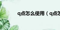 q點怎么使用(q點怎么獲得)