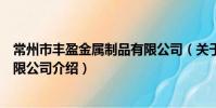 常州市豐盈金屬制品有限公司(關于常州市豐盈金屬制品有限公司介紹)