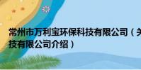 常州市萬利寶環保科技有限公司(關于常州市萬利寶環保科技有限公司介紹)