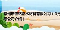 常州市佳銘防水材料有限公司(關于常州市佳銘防水材料有限公司介紹)