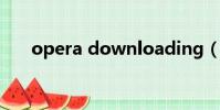 opera downloading(opera 迅雷)