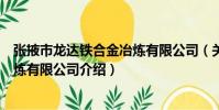 張掖市龍達鐵合金冶煉有限公司(關于張掖市龍達鐵合金冶煉有限公司介紹)