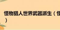 怪物獵人世界武器派生(怪物獵人ol武器派生)