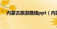 內蒙古旅游路線ppt(內蒙古旅游路線)