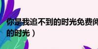 你是我追不到的時光免費閱讀(你是我追不到的時光)