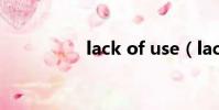 lack of use(lack of)