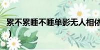 累不累睡不睡單影無人相依偎(累不累睡不睡)