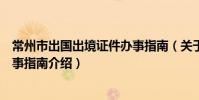 常州市出國出境證件辦事指南(關于常州市出國出境證件辦事指南介紹)