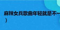 麻辣女兵歌曲年輕就是不一樣(麻辣女兵歌曲)