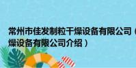 常州市佳發制粒干燥設備有限公司(關于常州市佳發制粒干燥設備有限公司介紹)