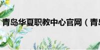 青島華夏職教中心官網(青島華夏職教中心)