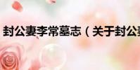 封公妻李常墓志(關于封公妻李常墓志簡介)