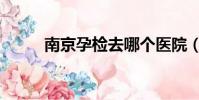 南京孕檢去哪個醫院(南京孕檢)