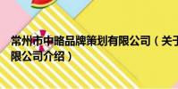 常州市中略品牌策劃有限公司(關于常州市中略品牌策劃有限公司介紹)