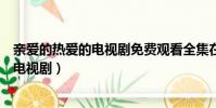 親愛的熱愛的電視劇免費觀看全集在線觀看(親愛的熱愛的電視劇)