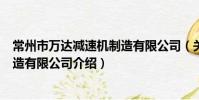 常州市萬達減速機制造有限公司(關于常州市萬達減速機制造有限公司介紹)