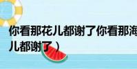 你看那花兒都謝了你看那海兒都哭(你看那花兒都謝了)