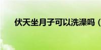 伏天坐月子可以洗澡嗎(伏天坐月子)