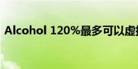 Alcohol 120%最多可以虛擬出多少個光驅?