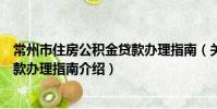 常州市住房公積金貸款辦理指南(關于常州市住房公積金貸款辦理指南介紹)