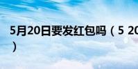 5月20日要發紅包嗎(5 20紅包可以隨便發嗎)