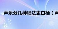 聲樂分幾種唱法表白梗(聲樂分幾種唱法)