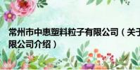 常州市中惠塑料粒子有限公司(關于常州市中惠塑料粒子有限公司介紹)