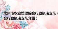 常州市農業管理綜合行政執法支隊(關于常州市農業管理綜合行政執法支隊介紹)