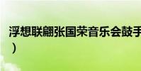 浮想聯翩張國榮音樂會鼓手(浮想聯翩張國榮)