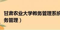 甘肅農業大學教務管理系統(甘肅農業大學教務管理)