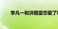 李凡一和洪雨雷戀愛了嗎(李凡一)