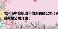 常州市中合機動車檢測有限公司(關于常州市中合機動車檢測有限公司介紹)