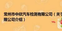 常州市中欣汽車檢測有限公司(關于常州市中欣汽車檢測有限公司介紹)