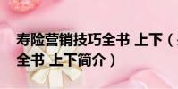 壽險營銷技巧全書 上下(關于壽險營銷技巧全書 上下簡介)