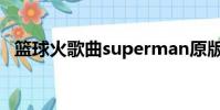 籃球火歌曲superman原版(籃球火歌曲)