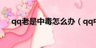 qq老是中毒怎么辦(qq中毒了怎么辦)