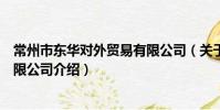 常州市東華對外貿易有限公司(關于常州市東華對外貿易有限公司介紹)