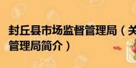 封丘縣市場監督管理局(關于封丘縣市場監督管理局簡介)