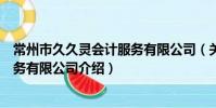 常州市久久靈會計服務有限公司(關于常州市久久靈會計服務有限公司介紹)