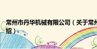 常州市丹華機械有限公司(關于常州市丹華機械有限公司介紹)