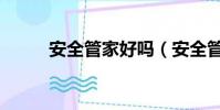 安全管家好嗎(安全管家怎么樣)