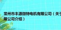 常州市豐源微特電機有限公司(關于常州市豐源微特電機有限公司介紹)