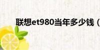 聯想et980當年多少錢(聯想et980)