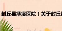 封丘縣痔瘺醫院(關于封丘縣痔瘺醫院簡介)