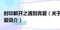 封印解開之遇到真愛(關于封印解開之遇到真愛簡介)