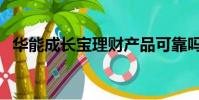 華能成長寶理財產品可靠嗎(華能成長寶)